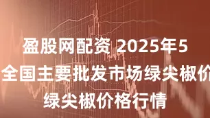 盈股网配资 2025年5月26日全国主要批发市场绿尖椒价格行情