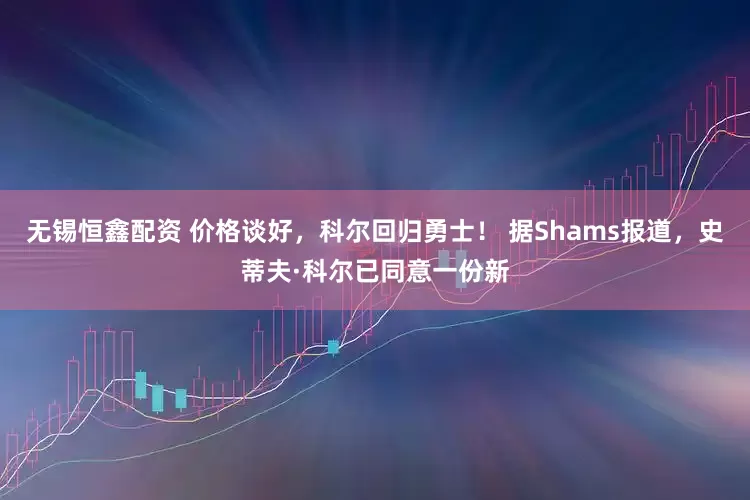 无锡恒鑫配资 价格谈好，科尔回归勇士！ 据Shams报道，史蒂夫·科尔已同意一份新